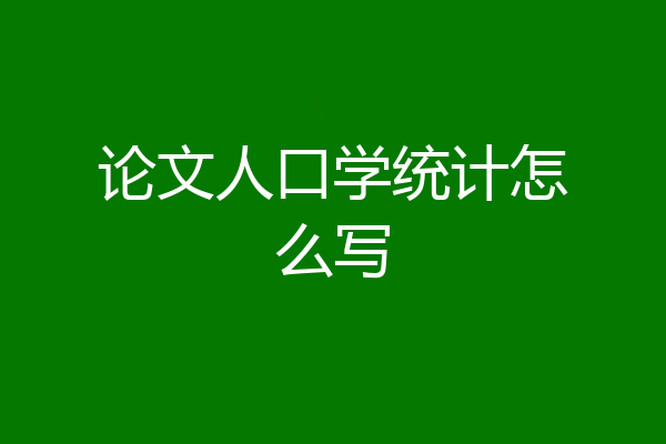 论文人口学统计怎么写
