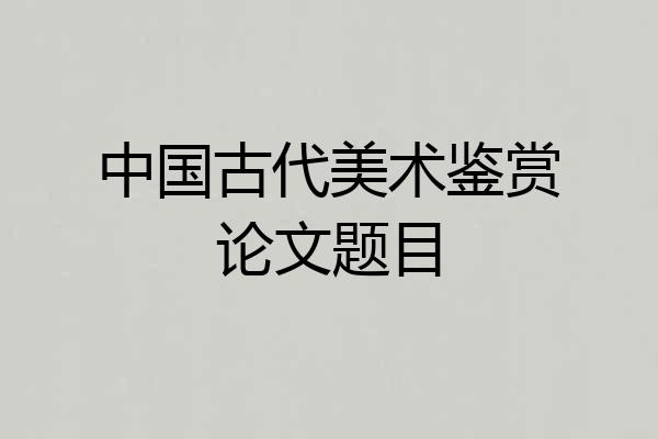 中国古代美术鉴赏论文题目