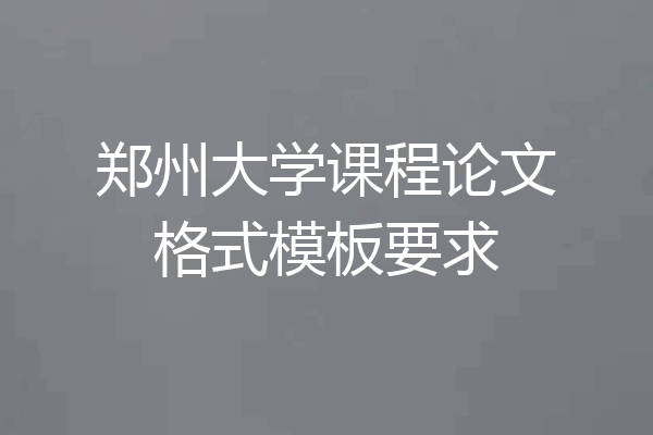 郑州大学课程论文格式模板要求