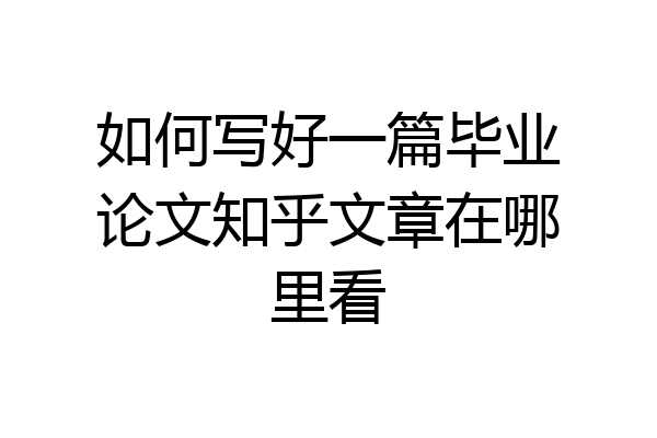 如何写好一篇毕业论文知乎文章在哪里看