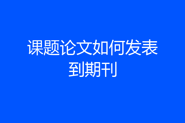 课题论文如何发表到期刊