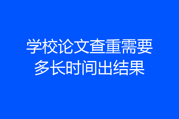 学校论文查重需要多长时间出结果