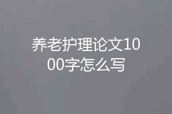 养老护理论文1000字怎么写
