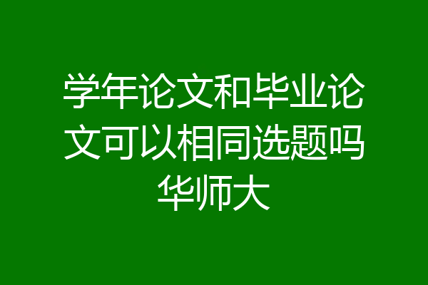 学年论文和毕业论文可以相同选题吗华师大