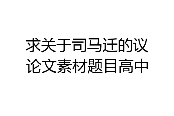 求关于司马迁的议论文素材题目高中