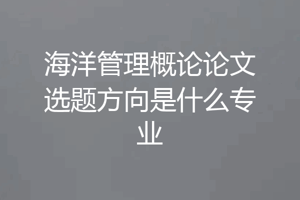 海洋管理概论论文选题方向是什么专业
