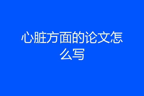 心脏方面的论文怎么写