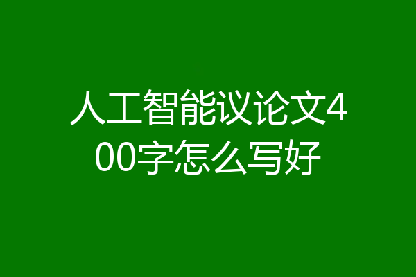 人工智能议论文400字怎么写好