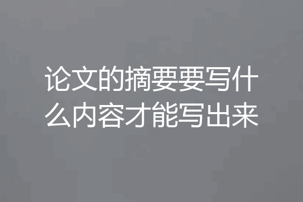 论文的摘要要写什么内容才能写出来