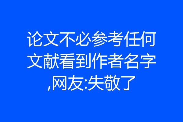 论文不必参考任何文献看到作者名字,网友:失敬了