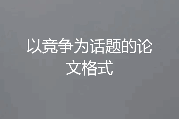 以竞争为话题的论文格式