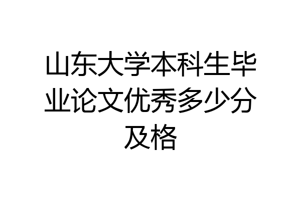 山东大学本科生毕业论文优秀多少分及格
