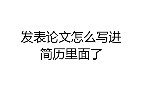 发表论文怎么写进简历里面了