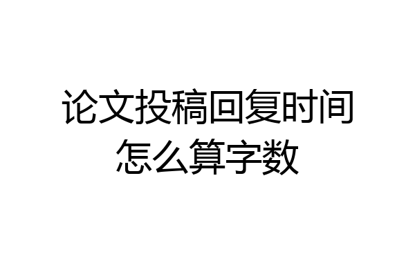 论文投稿回复时间怎么算字数