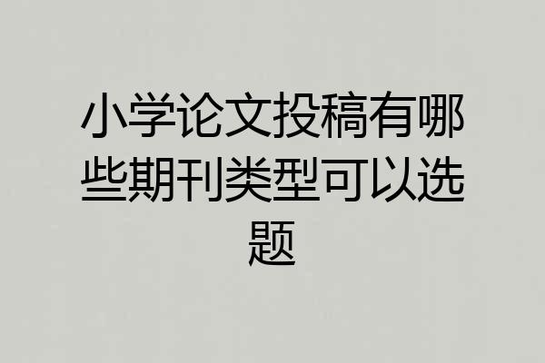 小学论文投稿有哪些期刊类型可以选题