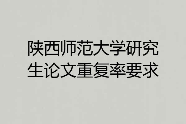 陕西师范大学研究生论文重复率要求