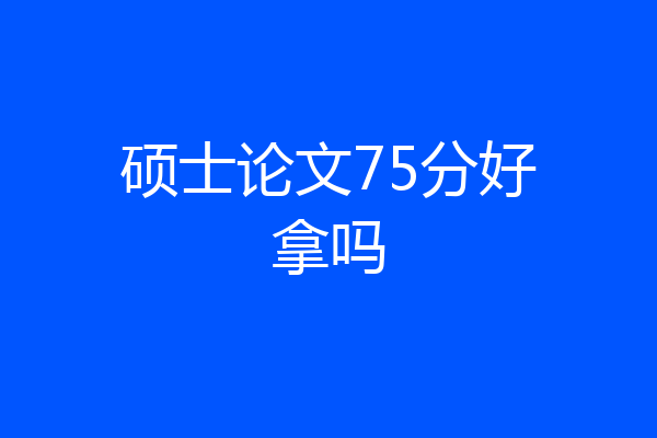 硕士论文75分好拿吗