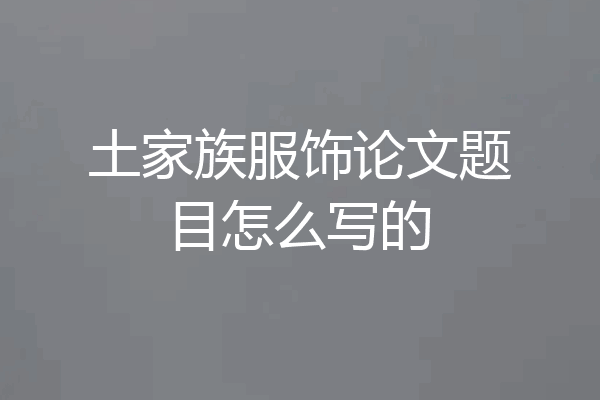 土家族服饰论文题目怎么写的