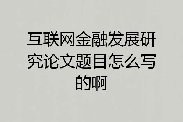 互联网金融发展研究论文题目怎么写的啊