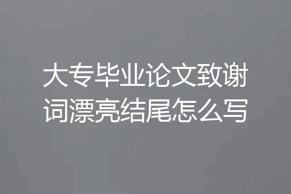 大专毕业论文致谢词漂亮结尾怎么写
