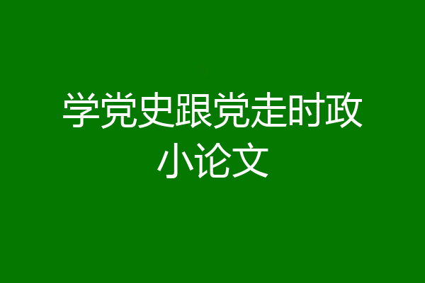 学党史跟党走时政小论文