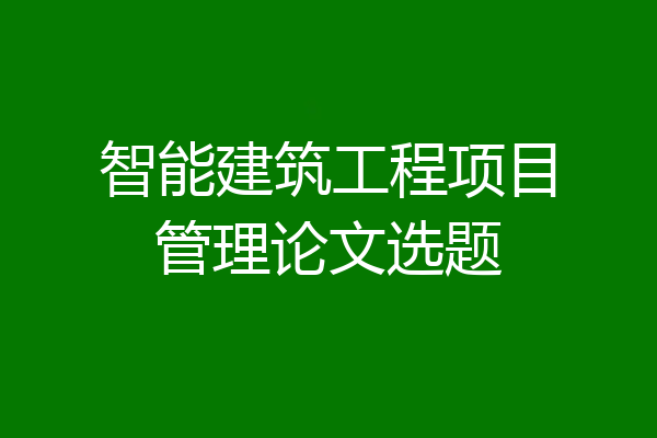 智能建筑工程项目管理论文选题