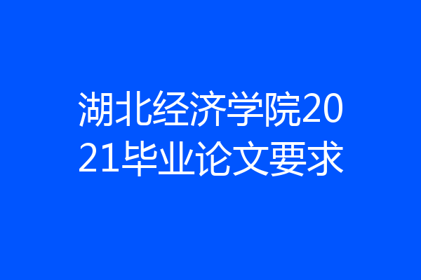 湖北经济学院2021毕业论文要求