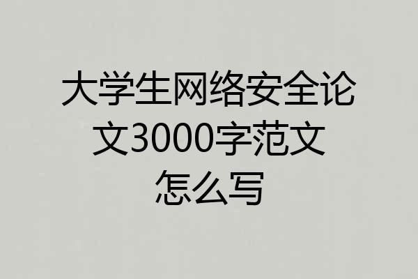 大学生网络安全论文3000字范文怎么写