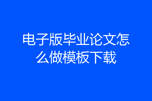 电子版毕业论文怎么做模板下载