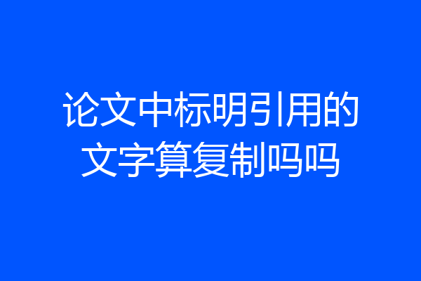 论文中标明引用的文字算复制吗吗