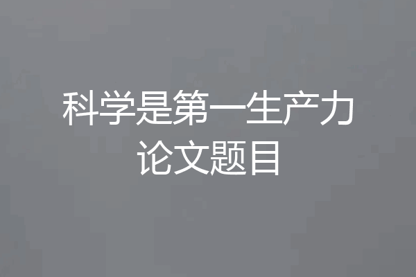 科学是第一生产力论文题目