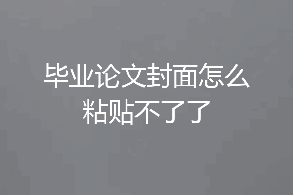 毕业论文封面怎么粘贴不了了