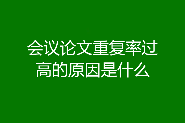 会议论文重复率过高的原因是什么