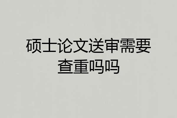 硕士论文送审需要查重吗吗