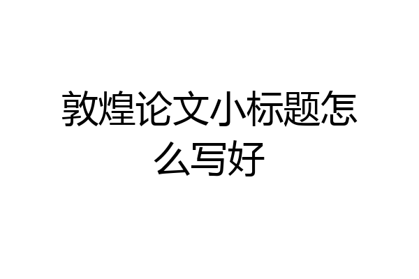 敦煌论文小标题怎么写好