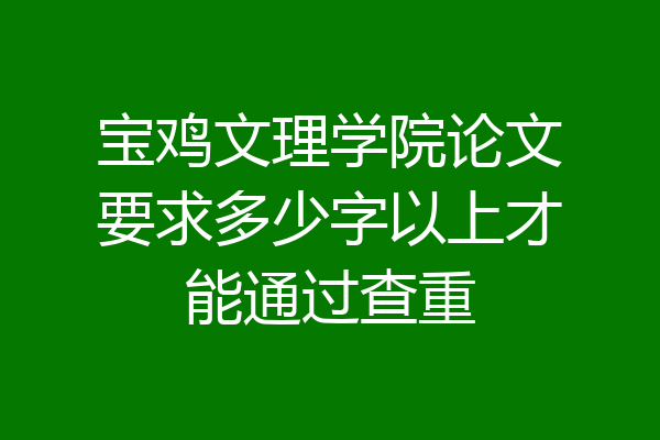 宝鸡文理学院论文要求多少字以上才能通过查重