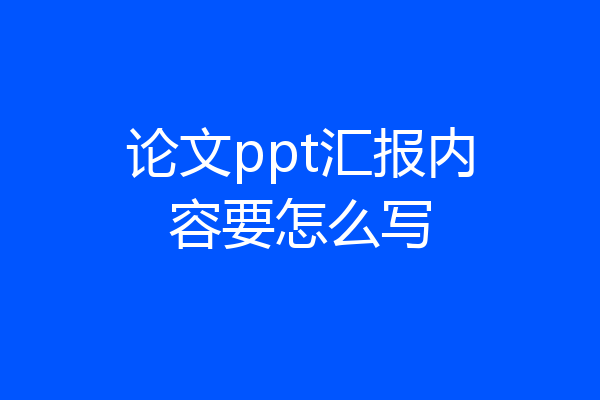 论文ppt汇报内容要怎么写