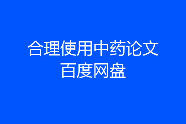 合理使用中药论文百度网盘