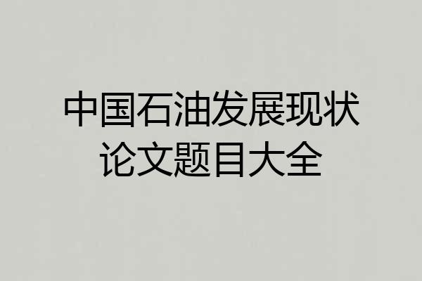 中国石油发展现状论文题目大全