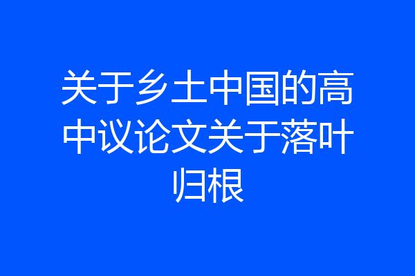 关于乡土中国的高中议论文关于落叶归根