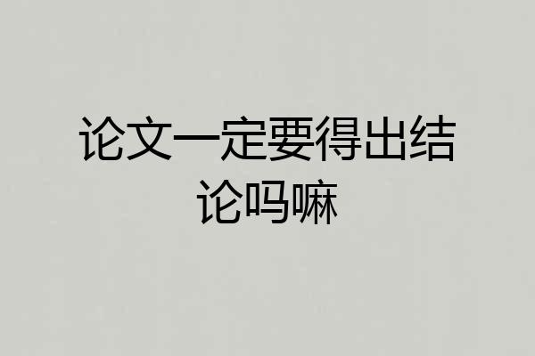 论文一定要得出结论吗嘛
