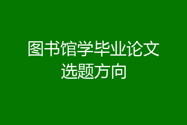 图书馆学毕业论文选题方向