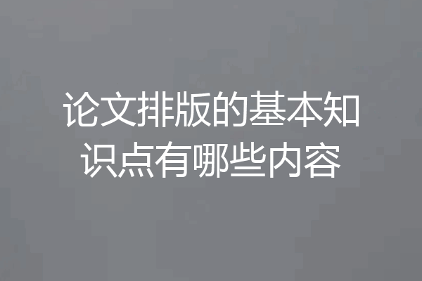 论文排版的基本知识点有哪些内容