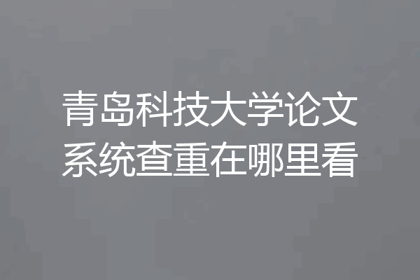 青岛科技大学论文系统查重在哪里看
