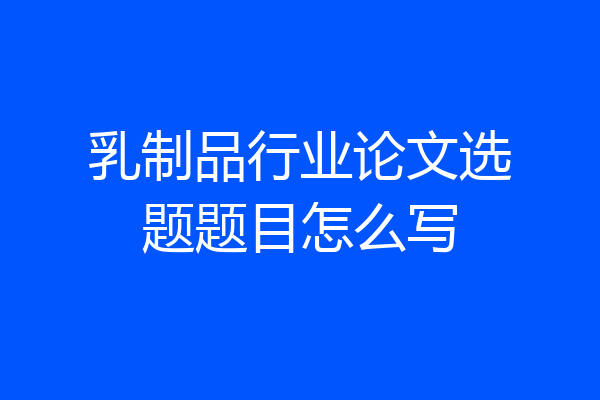 乳制品行业论文选题题目怎么写