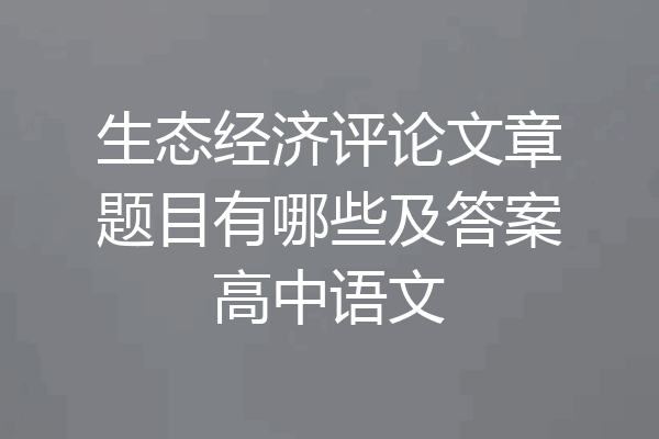 生态经济评论文章题目有哪些及答案高中语文