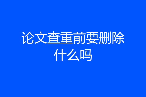 论文查重前要删除什么吗
