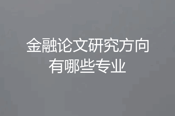金融论文研究方向有哪些专业
