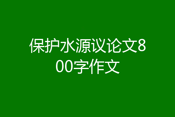 保护水源议论文800字作文