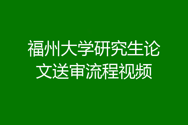 福州大学研究生论文送审流程视频